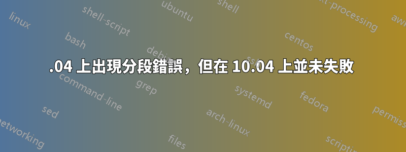 14.04 上出現分段錯誤，但在 10.04 上並未失敗