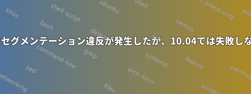 14.04ではセグメンテーション違反が発生したが、10.04では失敗しなかった