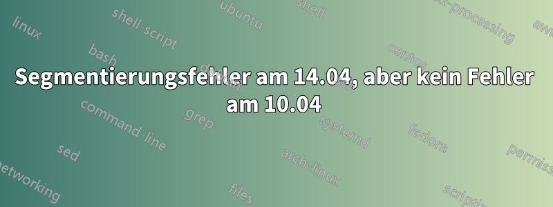 Segmentierungsfehler am 14.04, aber kein Fehler am 10.04