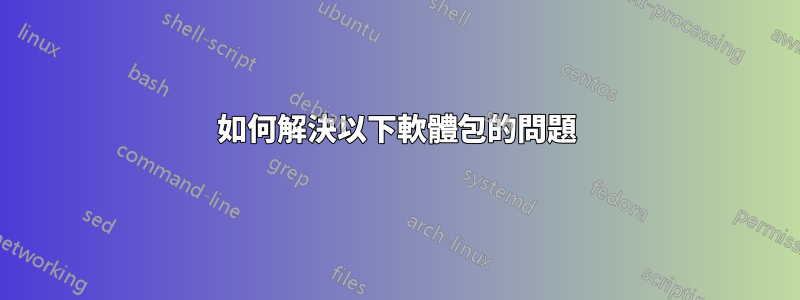 如何解決以下軟體包的問題