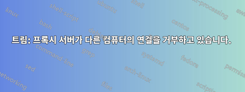 트림: 프록시 서버가 다른 컴퓨터의 연결을 거부하고 있습니다.