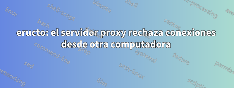 eructo: el servidor proxy rechaza conexiones desde otra computadora