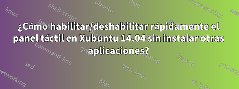 ¿Cómo habilitar/deshabilitar rápidamente el panel táctil en Xubuntu 14.04 sin instalar otras aplicaciones?