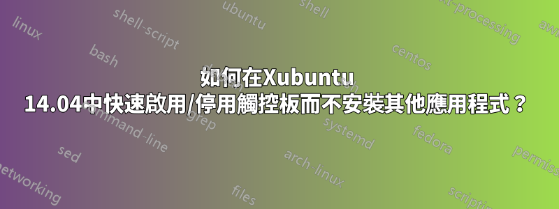 如何在Xubuntu 14.04中快速啟用/停用觸控板而不安裝其他應用程式？