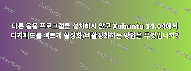 다른 응용 프로그램을 설치하지 않고 Xubuntu 14.04에서 터치패드를 빠르게 활성화/비활성화하는 방법은 무엇입니까?