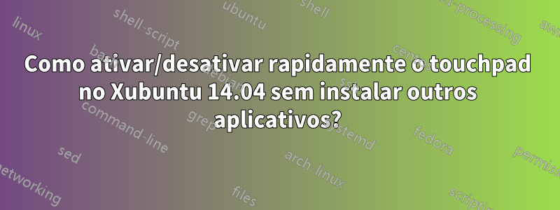 Como ativar/desativar rapidamente o touchpad no Xubuntu 14.04 sem instalar outros aplicativos?