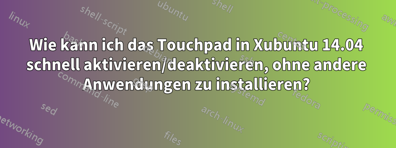 Wie kann ich das Touchpad in Xubuntu 14.04 schnell aktivieren/deaktivieren, ohne andere Anwendungen zu installieren?