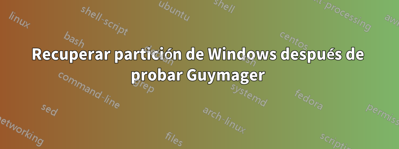 Recuperar partición de Windows después de probar Guymager