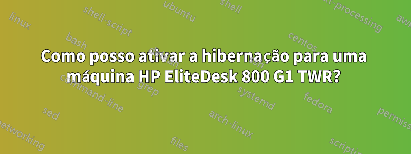 Como posso ativar a hibernação para uma máquina HP EliteDesk 800 G1 TWR?