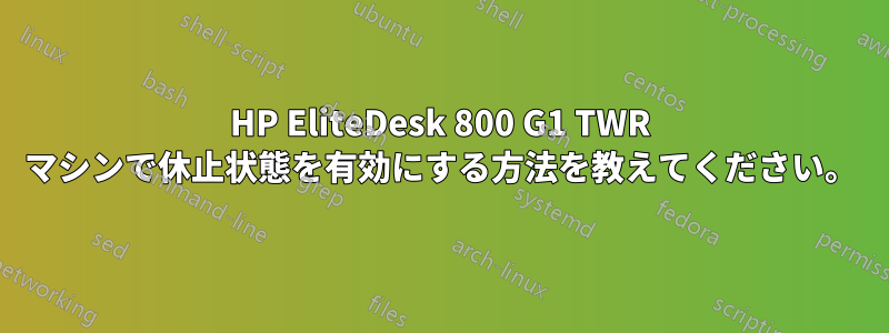 HP EliteDesk 800 G1 TWR マシンで休止状態を有効にする方法を教えてください。