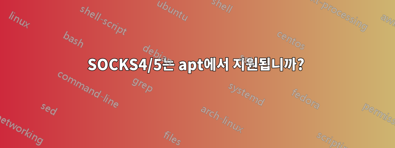 SOCKS4/5는 apt에서 지원됩니까?