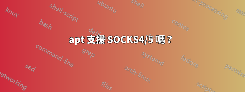 apt 支援 SOCKS4/5 嗎？