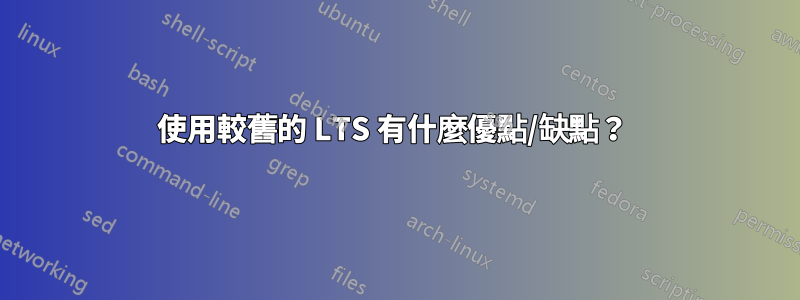 使用較舊的 LTS 有什麼優點/缺點？ 