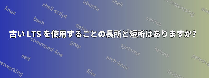 古い LTS を使用することの長所と短所はありますか? 