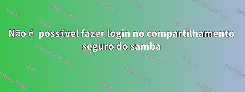 Não é possível fazer login no compartilhamento seguro do samba