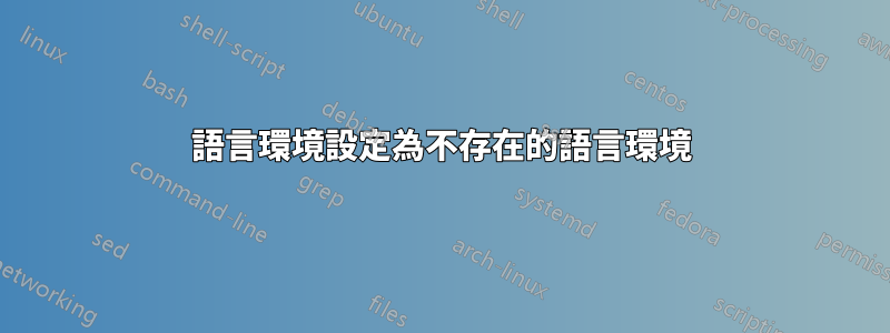 語言環境設定為不存在的語言環境