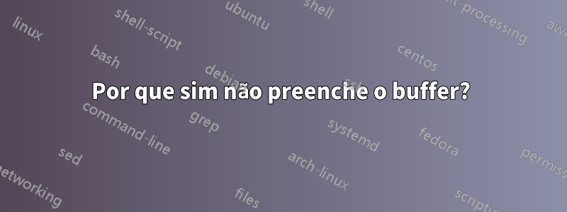 Por que sim não preenche o buffer?