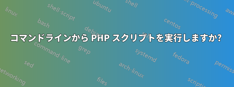 コマンドラインから PHP スクリプトを実行しますか?