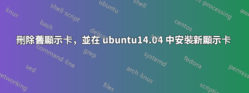 刪除舊顯示卡，並在 ubuntu14.04 中安裝新顯示卡