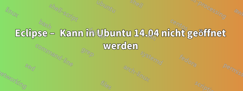 Eclipse – Kann in Ubuntu 14.04 nicht geöffnet werden