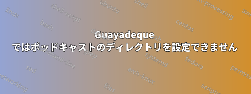 Guayadeque ではポッドキャストのディレクトリを設定できません