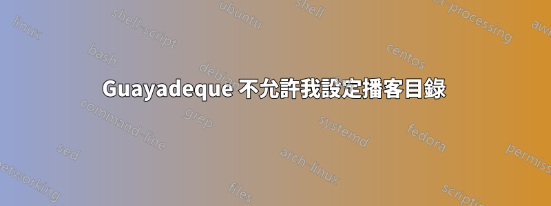 Guayadeque 不允許我設定播客目錄