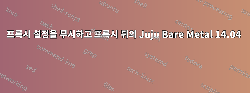 프록시 설정을 무시하고 프록시 뒤의 Juju Bare Metal 14.04 