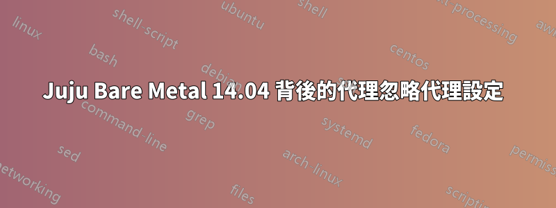 Juju Bare Metal 14.04 背後的代理忽略代理設定 