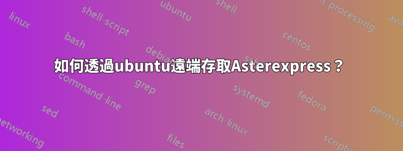 如何透過ubuntu遠端存取Asterexpress？