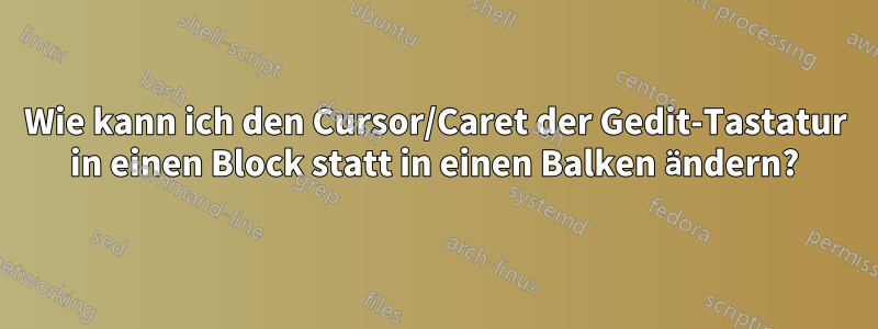 Wie kann ich den Cursor/Caret der Gedit-Tastatur in einen Block statt in einen Balken ändern?