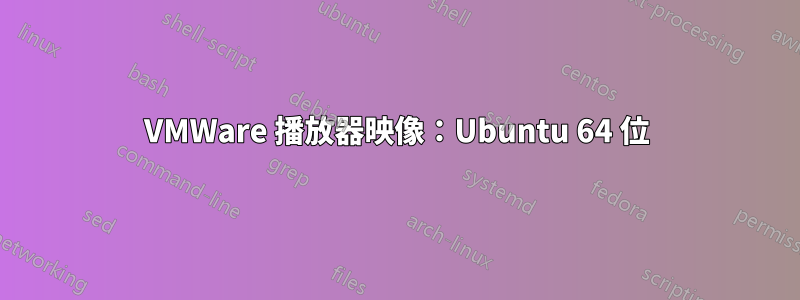 VMWare 播放器映像：Ubuntu 64 位