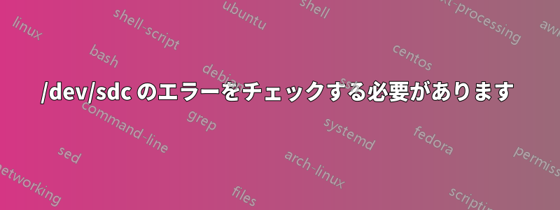 /dev/sdc のエラーをチェックする必要があります