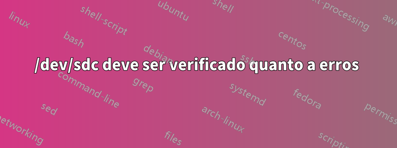 /dev/sdc deve ser verificado quanto a erros