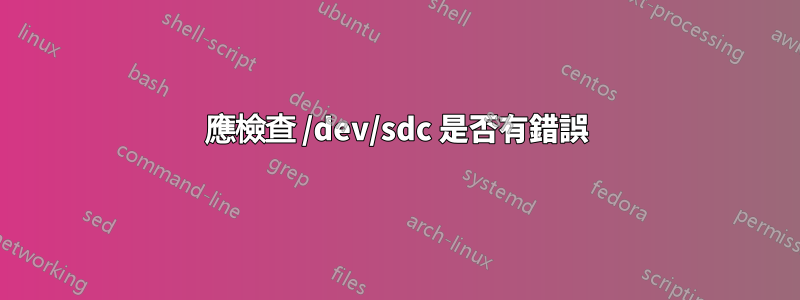 應檢查 /dev/sdc 是否有錯誤