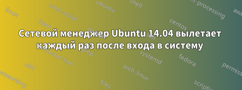 Сетевой менеджер Ubuntu 14.04 вылетает каждый раз после входа в систему