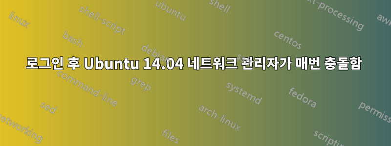 로그인 후 Ubuntu 14.04 네트워크 관리자가 매번 충돌함