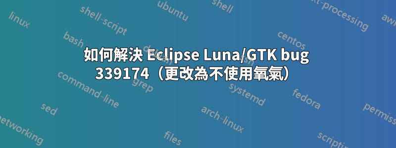 如何解決 Eclipse Luna/GTK bug 339174（更改為不使用氧氣）