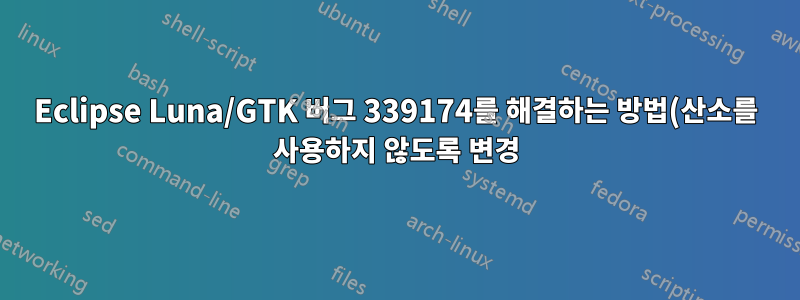 Eclipse Luna/GTK 버그 339174를 해결하는 방법(산소를 사용하지 않도록 변경)