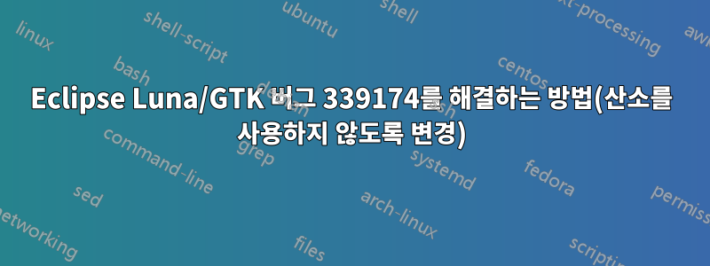 Eclipse Luna/GTK 버그 339174를 해결하는 방법(산소를 사용하지 않도록 변경)