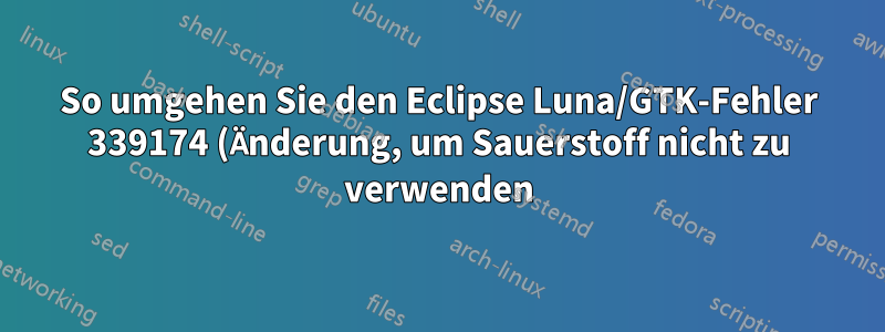 So umgehen Sie den Eclipse Luna/GTK-Fehler 339174 (Änderung, um Sauerstoff nicht zu verwenden)