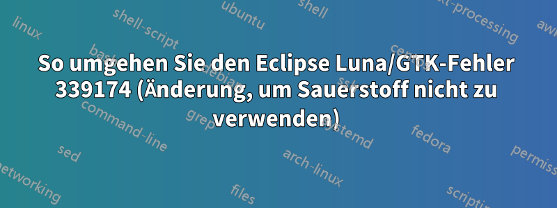 So umgehen Sie den Eclipse Luna/GTK-Fehler 339174 (Änderung, um Sauerstoff nicht zu verwenden)