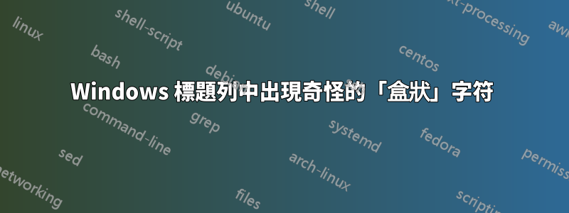 Windows 標題列中出現奇怪的「盒狀」字符