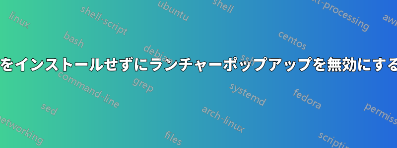 新しいソフトウェアをインストールせずにランチャーポップアップを無効にする方法はありますか?