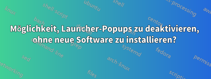 Möglichkeit, Launcher-Popups zu deaktivieren, ohne neue Software zu installieren?