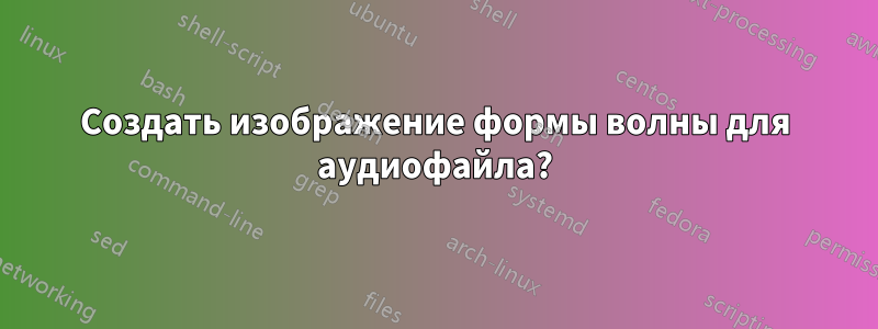 Создать изображение формы волны для аудиофайла?