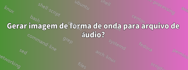 Gerar imagem de forma de onda para arquivo de áudio?