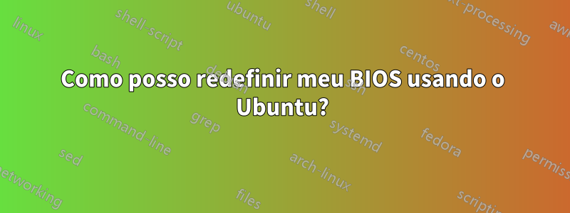 Como posso redefinir meu BIOS usando o Ubuntu?