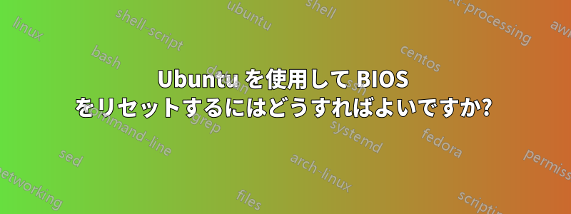 Ubuntu を使用して BIOS をリセットするにはどうすればよいですか?