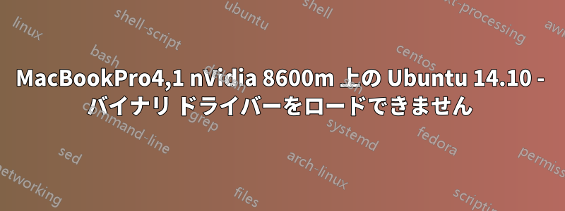 MacBookPro4,1 nVidia 8600m 上の Ubuntu 14.10 - バイナリ ドライバーをロードできません