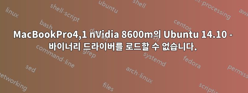 MacBookPro4,1 nVidia 8600m의 Ubuntu 14.10 - 바이너리 드라이버를 로드할 수 없습니다.